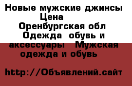 Новые мужские джинсы  › Цена ­ 3 000 - Оренбургская обл. Одежда, обувь и аксессуары » Мужская одежда и обувь   